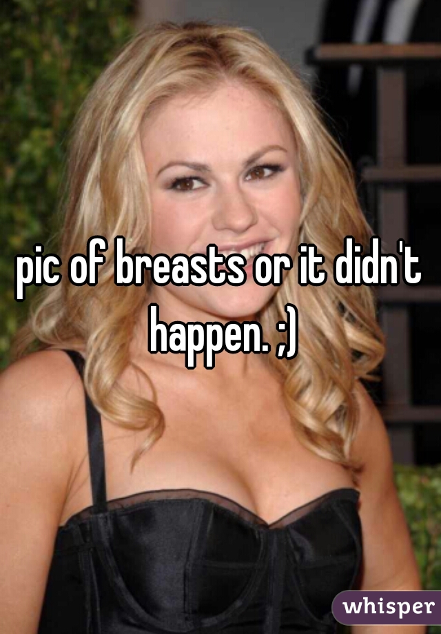pic of breasts or it didn't happen. ;)