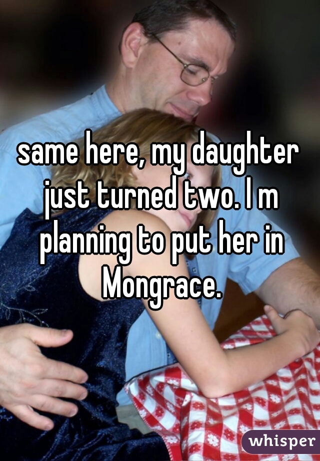 same here, my daughter just turned two. I m planning to put her in Mongrace.