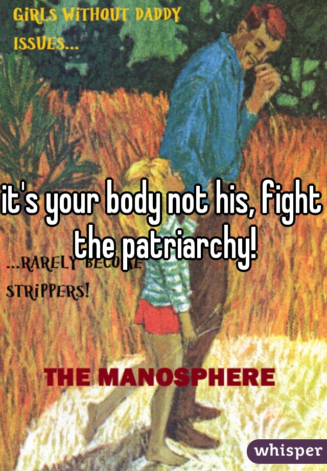 it's your body not his, fight the patriarchy!