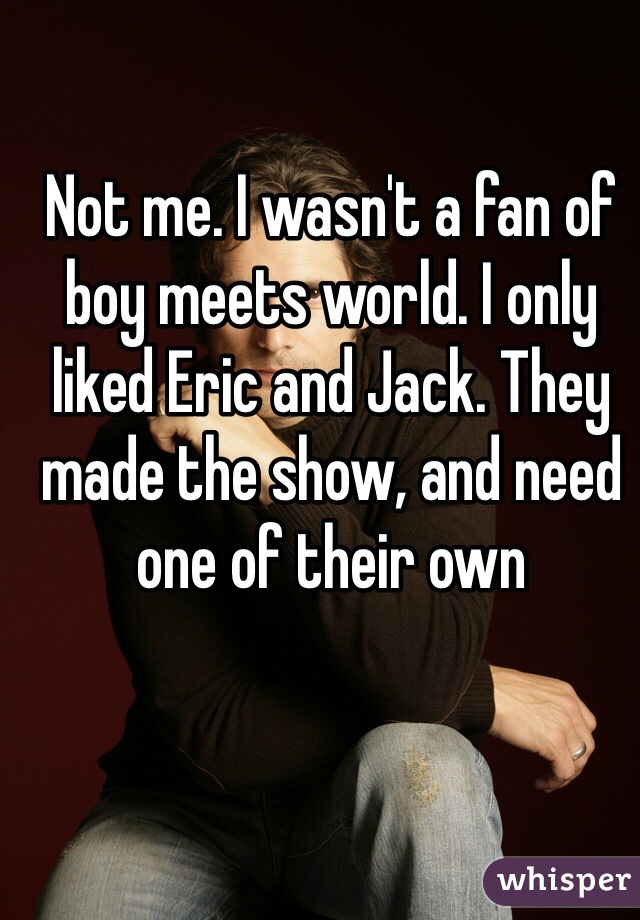 Not me. I wasn't a fan of boy meets world. I only liked Eric and Jack. They made the show, and need one of their own 