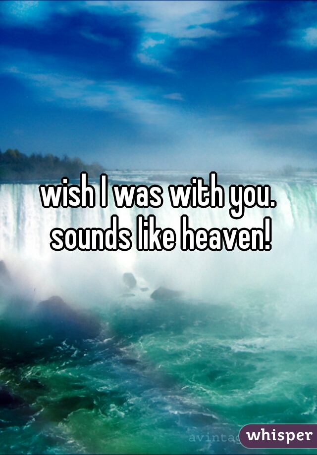 wish I was with you. sounds like heaven!