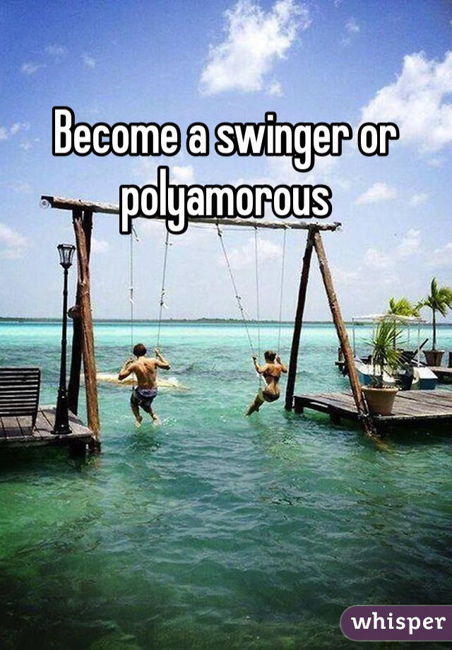 Become a swinger or polyamorous 