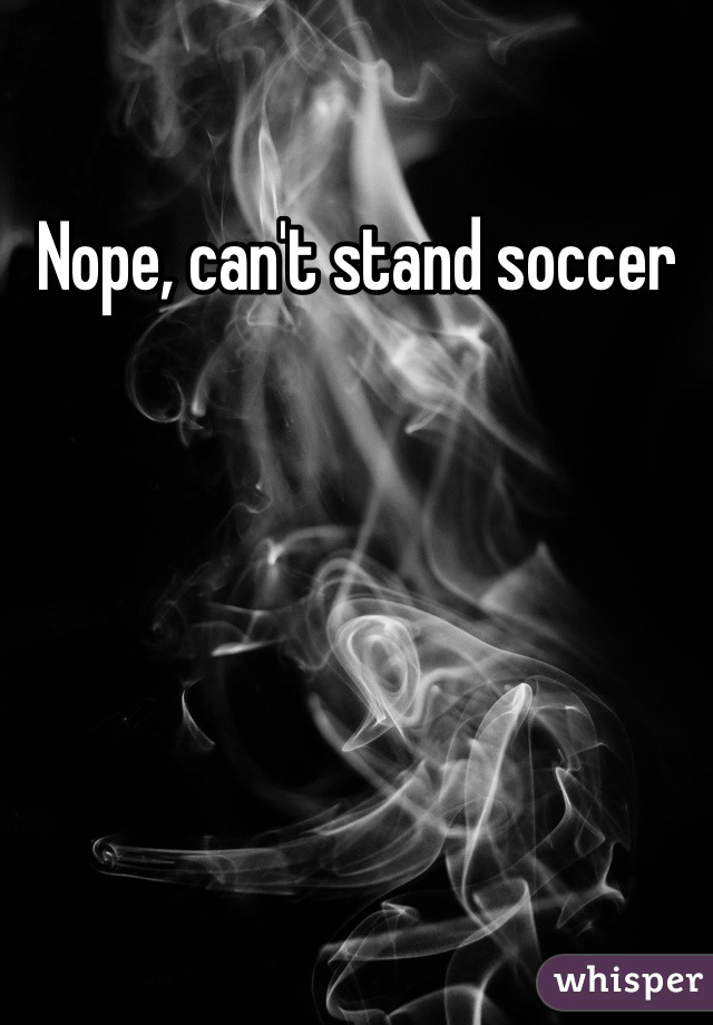 Nope, can't stand soccer