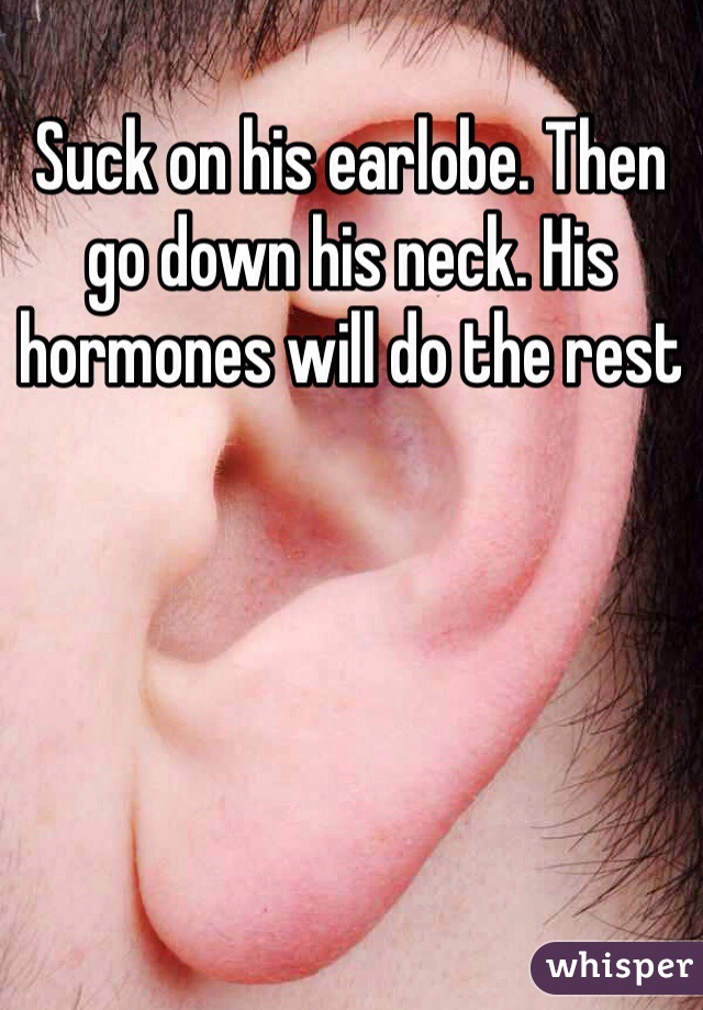 Suck on his earlobe. Then go down his neck. His hormones will do the rest 