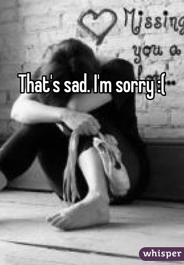 That's sad. I'm sorry :(