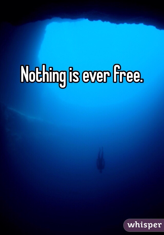 Nothing is ever free. 