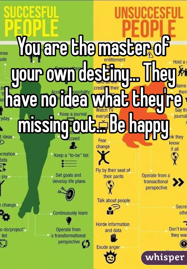 You are the master of your own destiny... They have no idea what they're missing out... Be happy