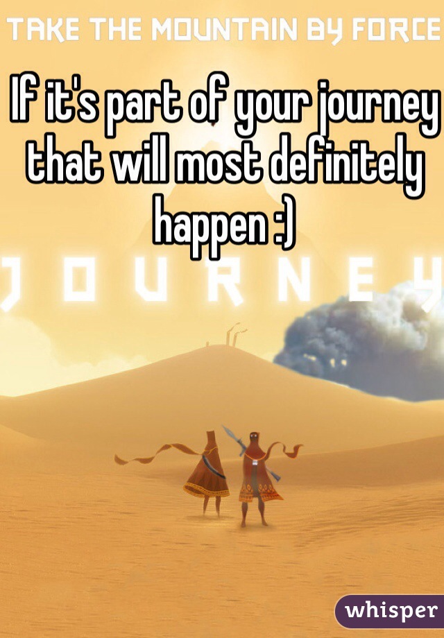 If it's part of your journey that will most definitely happen :)