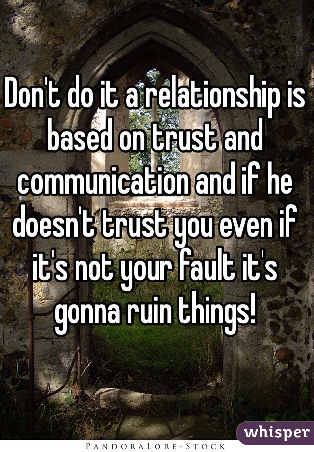 Don't do it a relationship is based on trust and communication and if he doesn't trust you even if it's not your fault it's gonna ruin things!