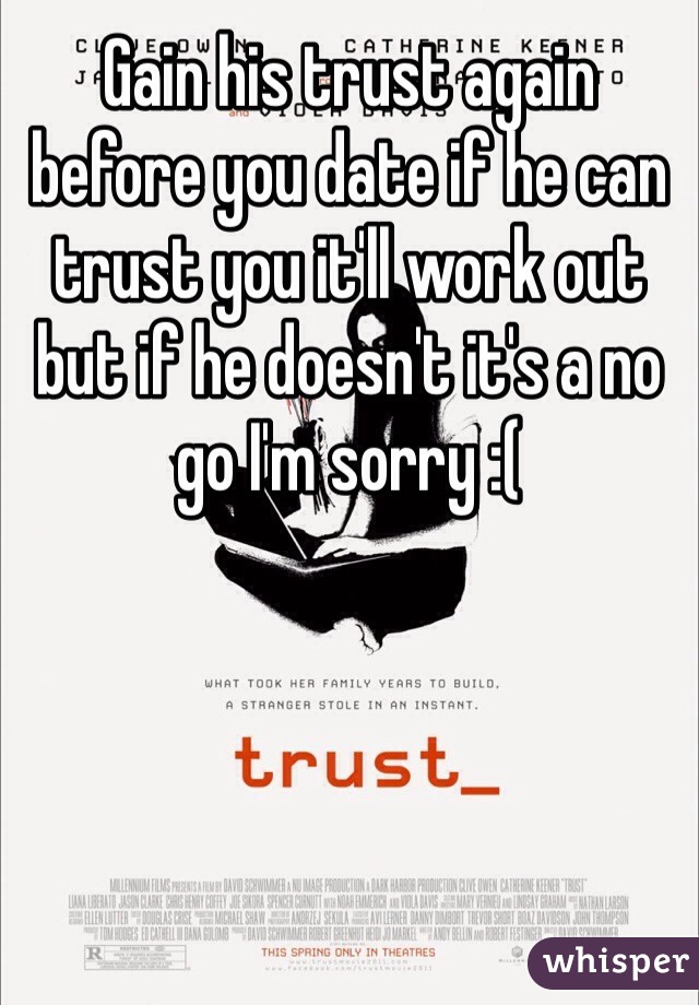 Gain his trust again before you date if he can trust you it'll work out but if he doesn't it's a no go I'm sorry :(