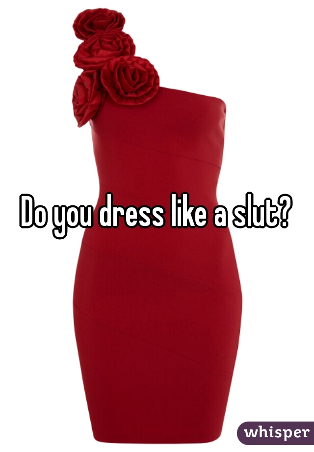 Do you dress like a slut?