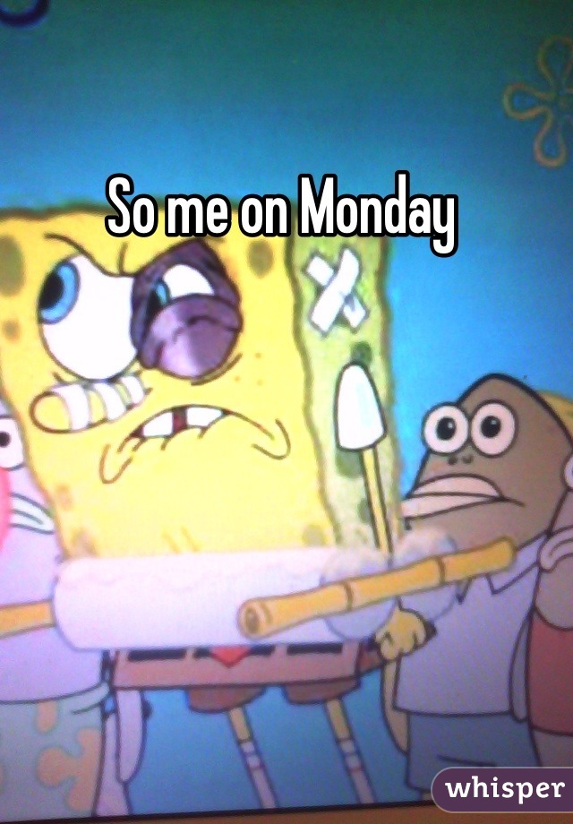 So me on Monday 