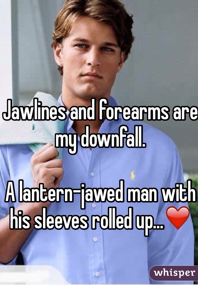 Jawlines and forearms are my downfall. 

A lantern-jawed man with his sleeves rolled up…❤️