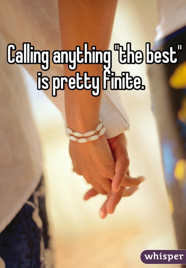  Calling anything "the best" is pretty finite. 