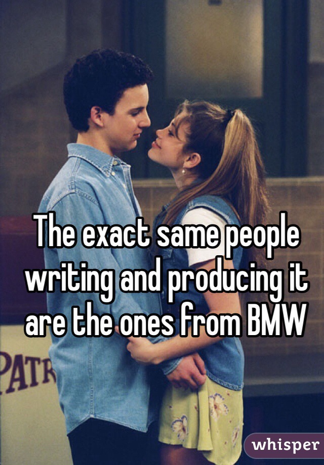 The exact same people writing and producing it are the ones from BMW