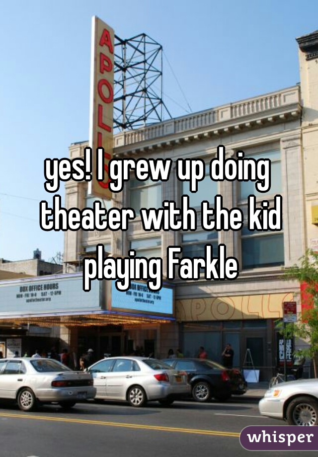 yes! I grew up doing theater with the kid playing Farkle