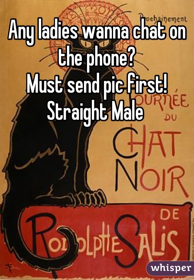 Any ladies wanna chat on the phone? 
Must send pic first! 
Straight Male 