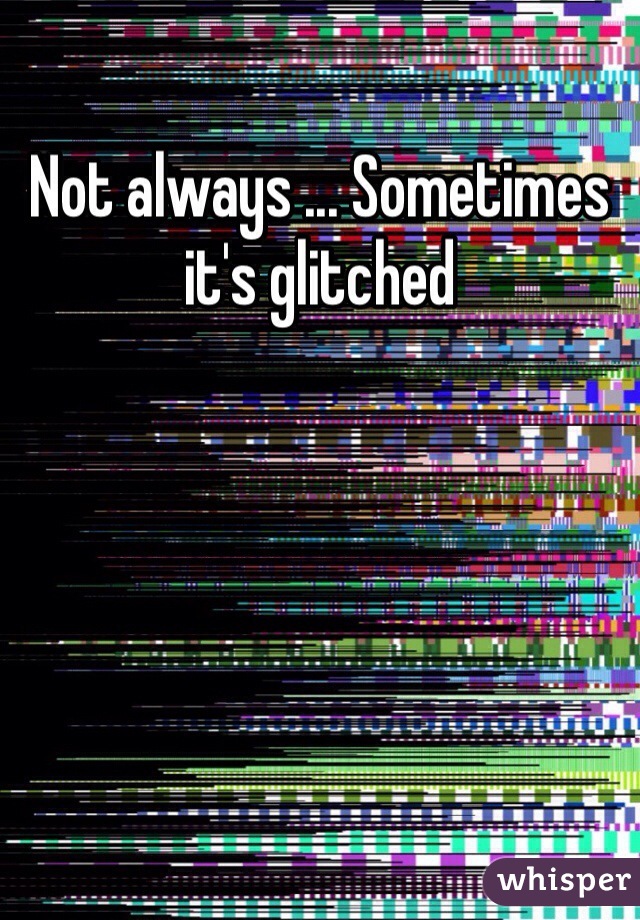 Not always ... Sometimes it's glitched