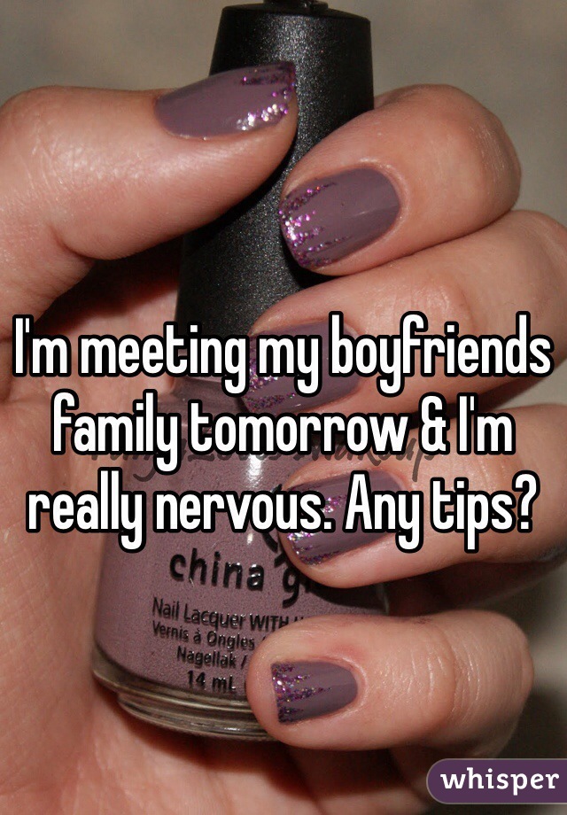 I'm meeting my boyfriends family tomorrow & I'm really nervous. Any tips?