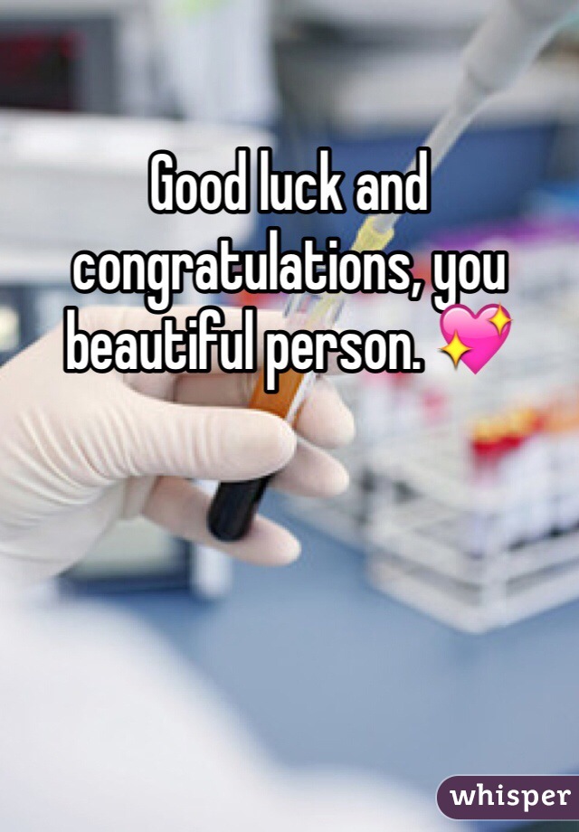Good luck and congratulations, you beautiful person. 💖