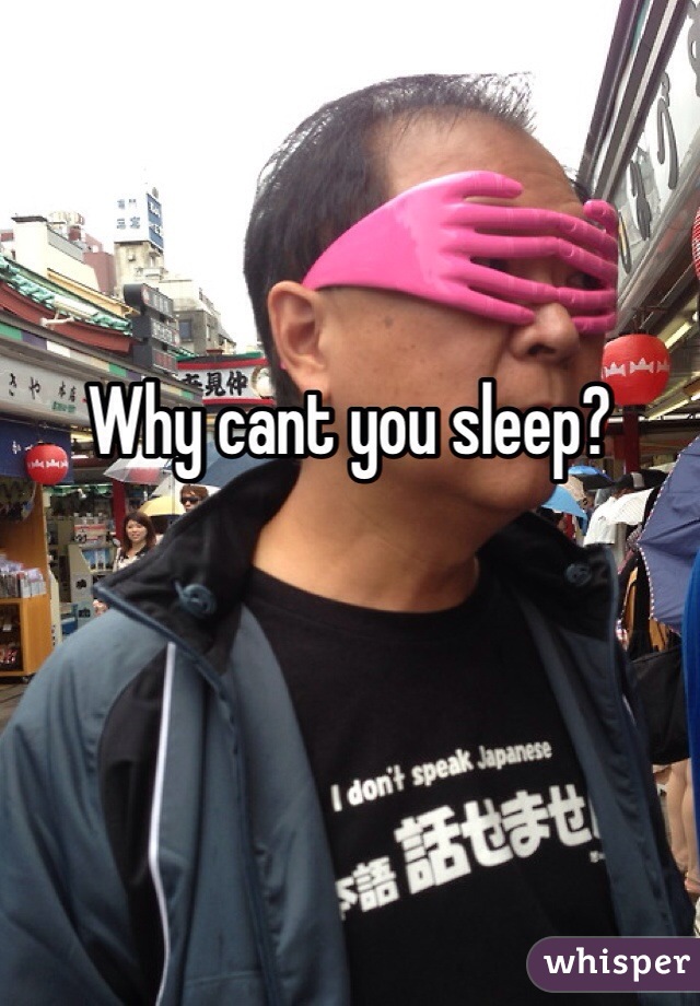 Why cant you sleep?