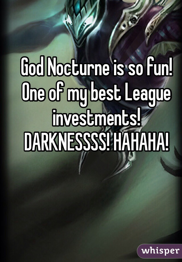 God Nocturne is so fun! One of my best League investments!
DARKNESSSS! HAHAHA!