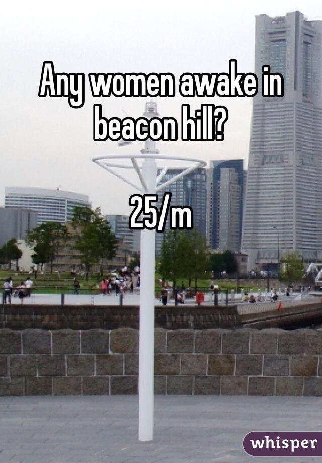 Any women awake in beacon hill?

25/m