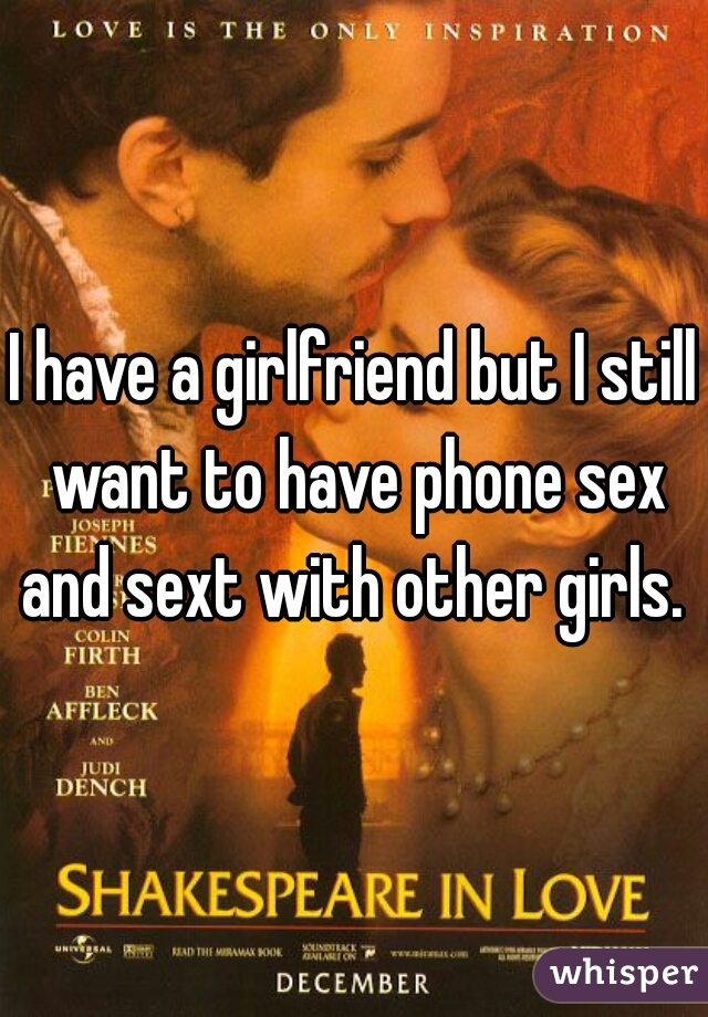 I have a girlfriend but I still want to have phone sex and sext with other girls. 