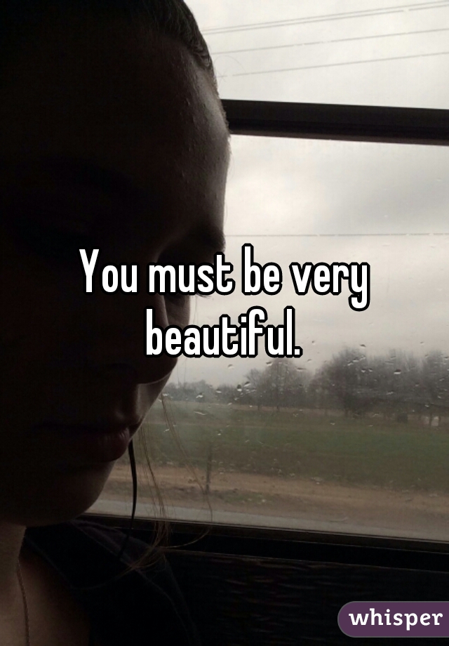 You must be very beautiful. 