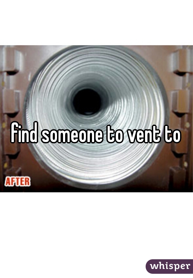find someone to vent to