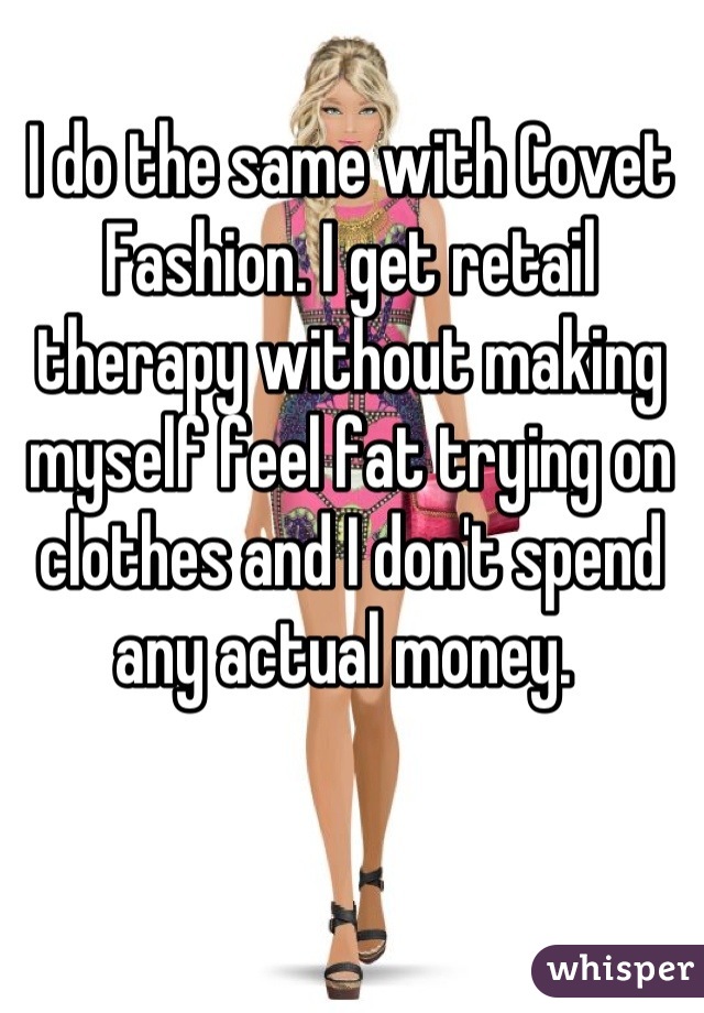 I do the same with Covet Fashion. I get retail therapy without making myself feel fat trying on clothes and I don't spend any actual money. 