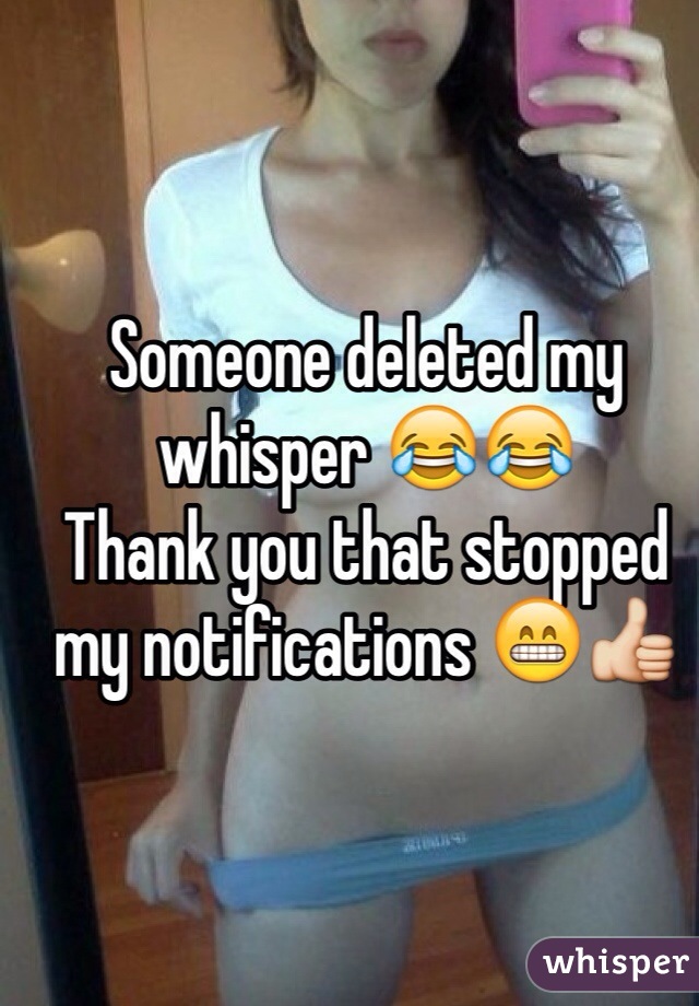 Someone deleted my whisper 😂😂 
Thank you that stopped my notifications 😁👍