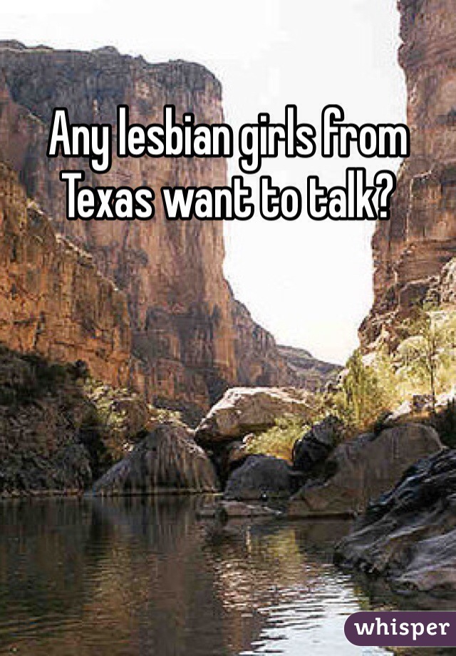 Any lesbian girls from Texas want to talk?