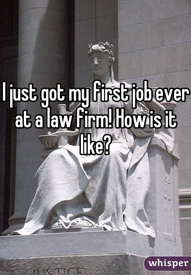 I just got my first job ever at a law firm! How is it like?