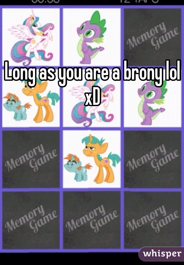 Long as you are a brony lol xD