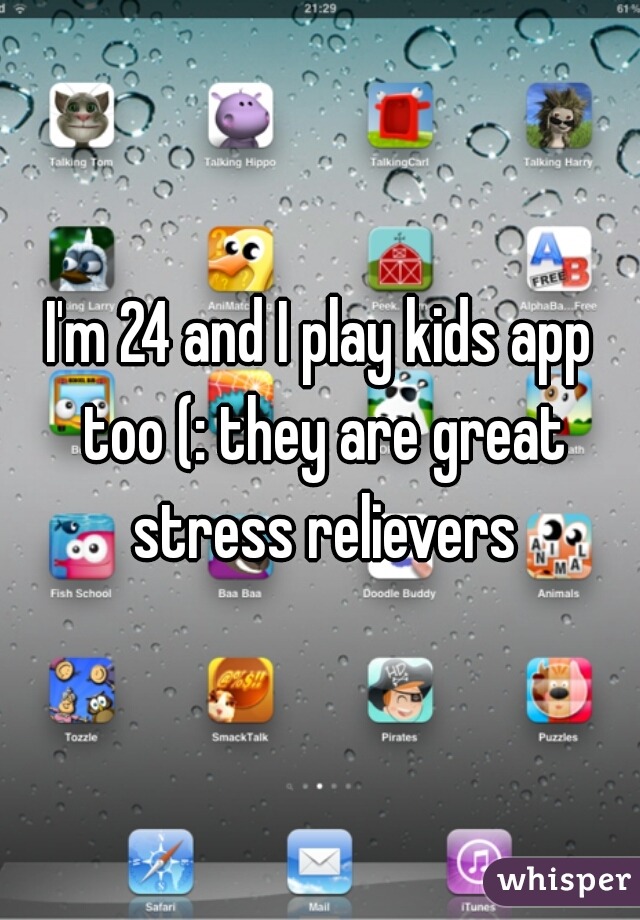 I'm 24 and I play kids app too (: they are great stress relievers