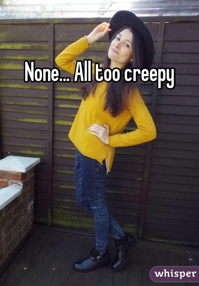 None... All too creepy 