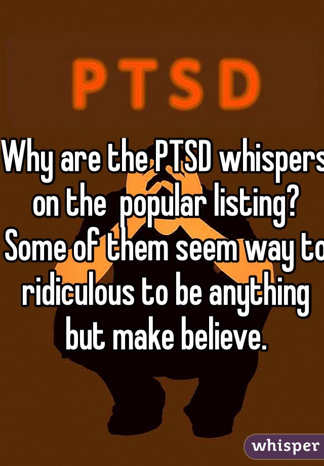 Why are the PTSD whispers on the  popular listing? 
Some of them seem way to ridiculous to be anything but make believe.  
