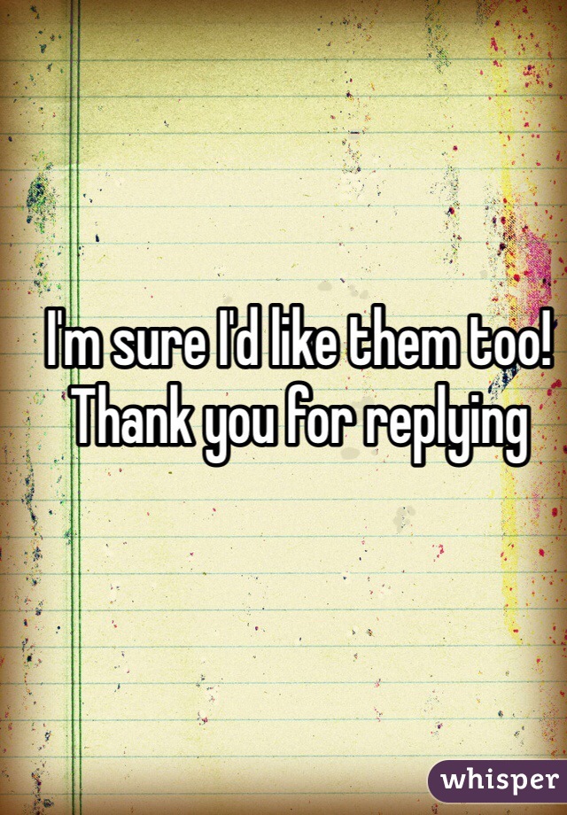 I'm sure I'd like them too!
Thank you for replying