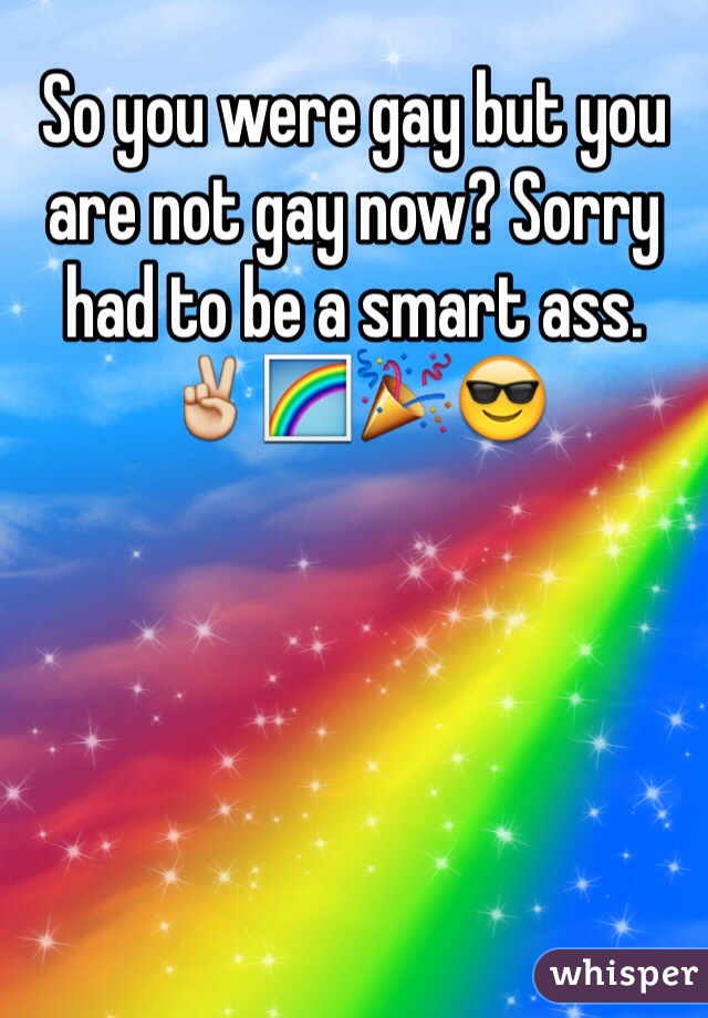 So you were gay but you are not gay now? Sorry had to be a smart ass.
✌️🌈🎉😎 