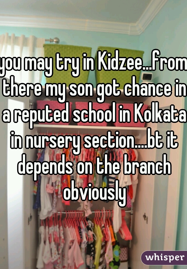 you may try in Kidzee...from there my son got chance in a reputed school in Kolkata in nursery section....bt it depends on the branch obviously