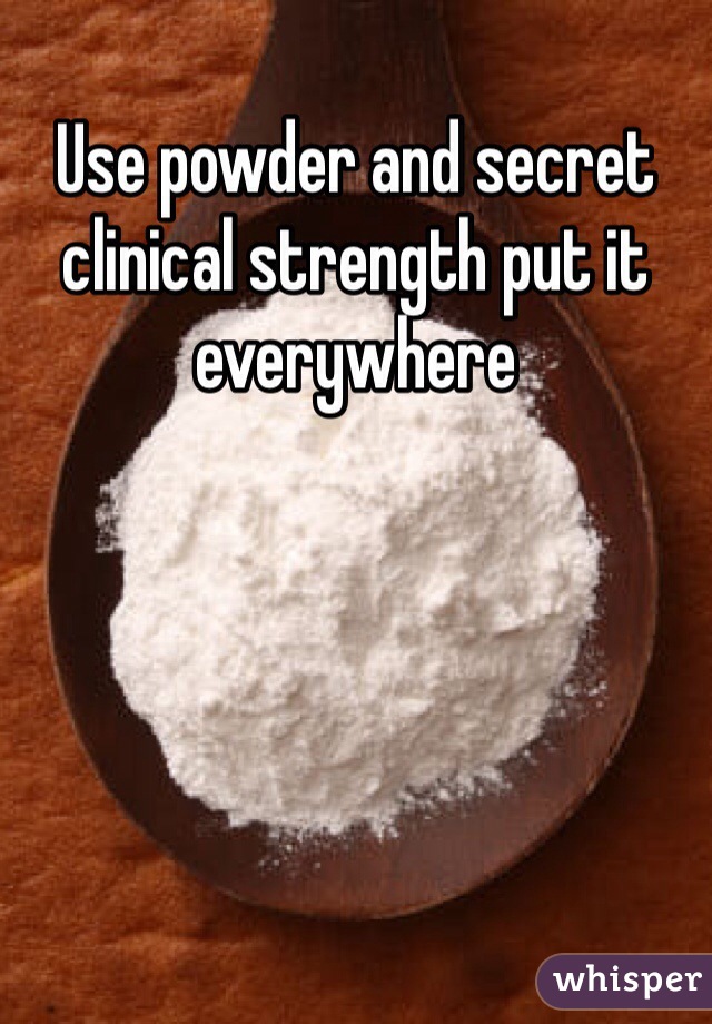 Use powder and secret clinical strength put it everywhere