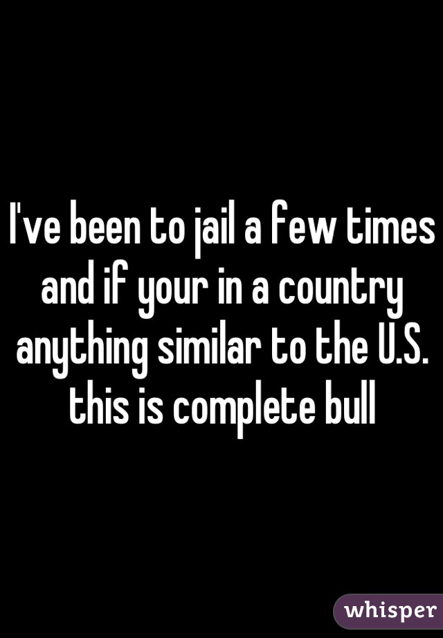 I've been to jail a few times and if your in a country anything similar to the U.S. this is complete bull
