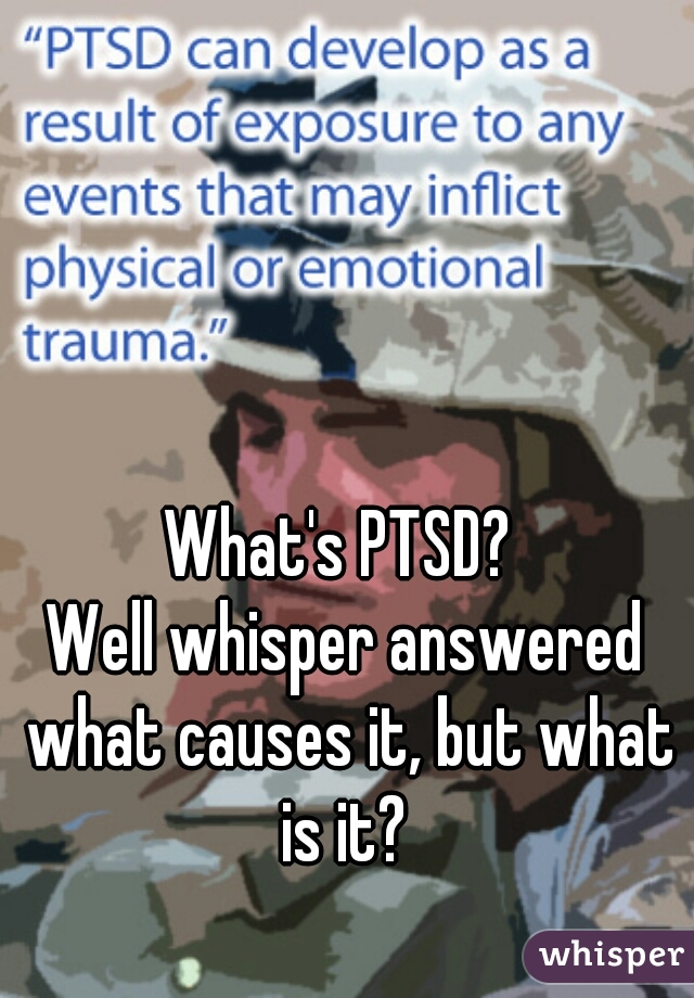 What's PTSD? 

Well whisper answered what causes it, but what is it? 