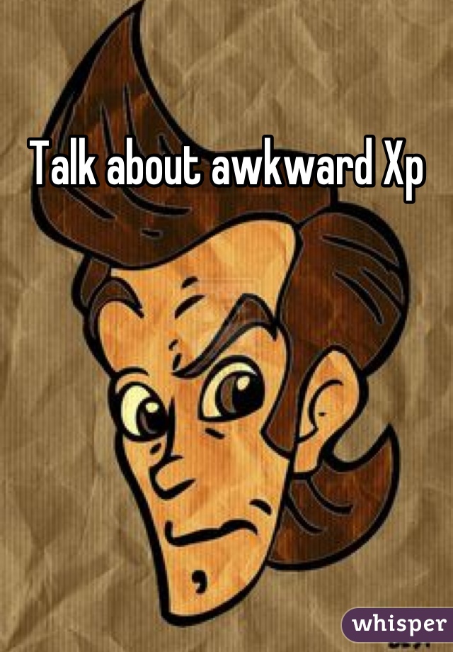 Talk about awkward Xp