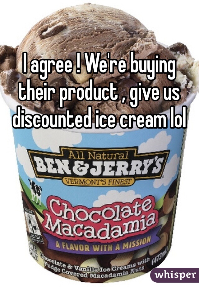 I agree ! We're buying their product , give us discounted ice cream lol 