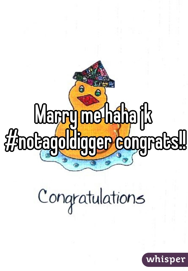 Marry me haha jk #notagoldigger congrats!!