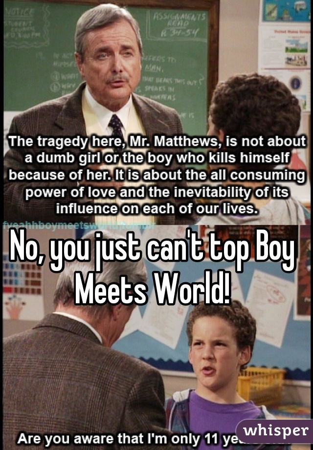 No, you just can't top Boy Meets World!