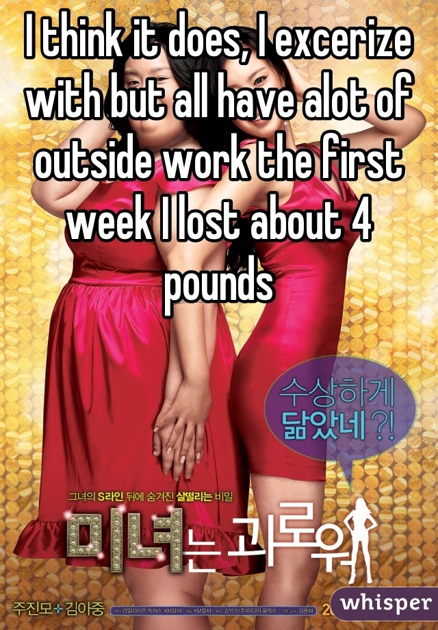 I think it does, I excerize with but all have alot of outside work the first week I lost about 4 pounds
