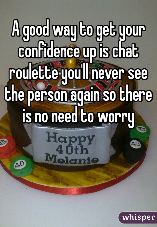 A good way to get your confidence up is chat roulette you'll never see the person again so there is no need to worry